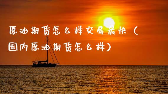 原油期货怎么样交易最快（国内原油期货怎么样）