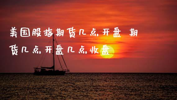 美国股指期货几点开盘 期货几点开盘几点收盘
