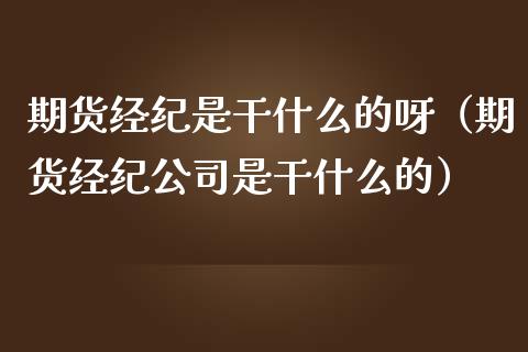 期货经纪是干什么的呀（期货经纪公司是干什么的）