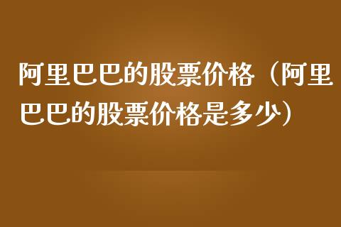 阿里巴巴的股票价格（阿里巴巴的股票价格是多少）