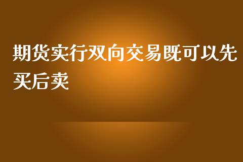 期货实行双向交易既可以先买后卖