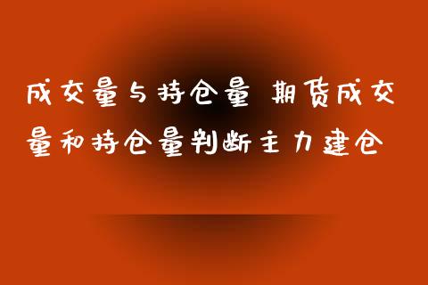 成交量与持仓量 期货成交量和持仓量判断主力建仓