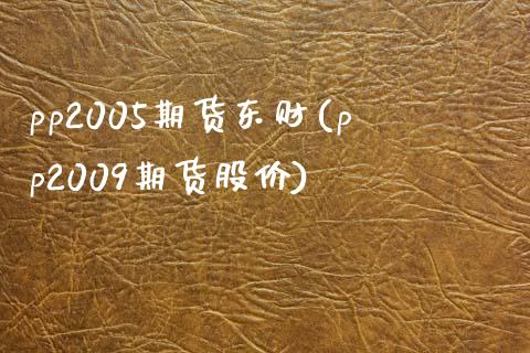 pp2005期货东财(pp2009期货股价)