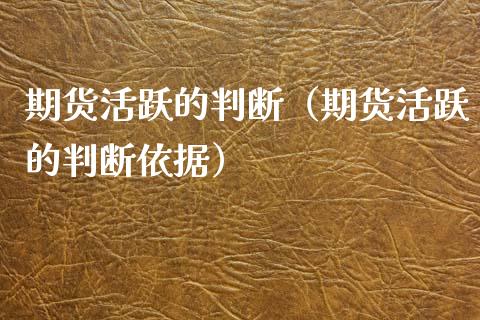 期货活跃的判断（期货活跃的判断依据）
