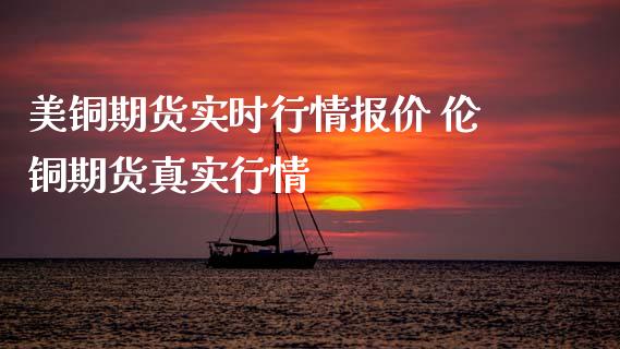 美铜期货实时行情报价 伦铜期货真实行情