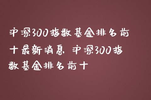 沪深300指数基金排名前十最新消息 沪深300指数基金排名前十_期货理财_第1张_宇龙理财网 沪深300指数基金排名前十最新消息 沪深300指数基金排名前十_https://www.dglong8.com_期货理财_第1张