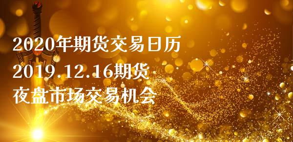 2020年期货交易日历 2019.12.16期货夜盘市场交易机会