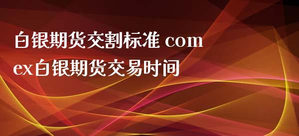 白银期货交割标准 comex白银期货交易时间