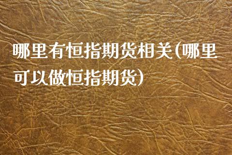 哪里有恒指期货相关(哪里可以做恒指期货)
