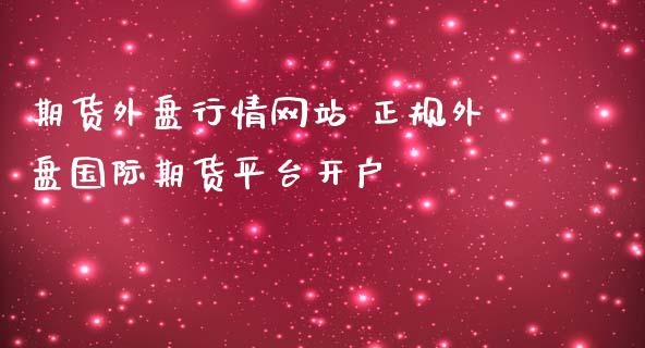 期货外盘行情网站 正规外盘国际期货平台开户_https://www.dglong8.com_理财百科_第1张