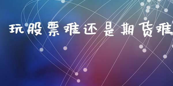 玩股票难还是期货难