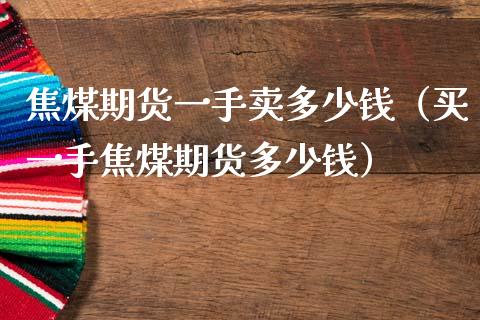 焦煤期货一手卖多少钱（买一手焦煤期货多少钱）