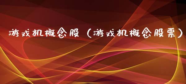 游戏机概念股（游戏机概念股票）