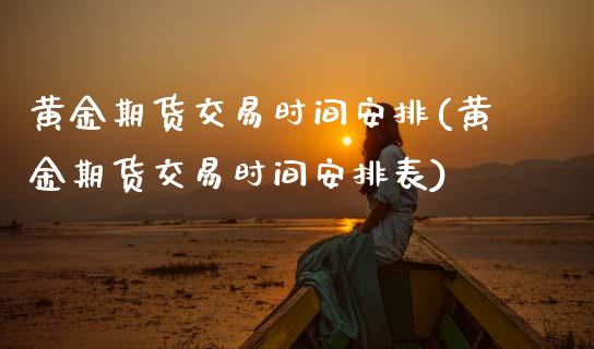 黄金期货交易时间安排(黄金期货交易时间安排表)