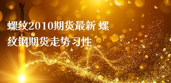 螺纹2010期货最新 螺纹钢期货走势性_财经要闻_第1张_宇龙理财网 螺纹2010期货最新 螺纹钢期货走势性_https://www.dglong8.com_财经要闻_第1张