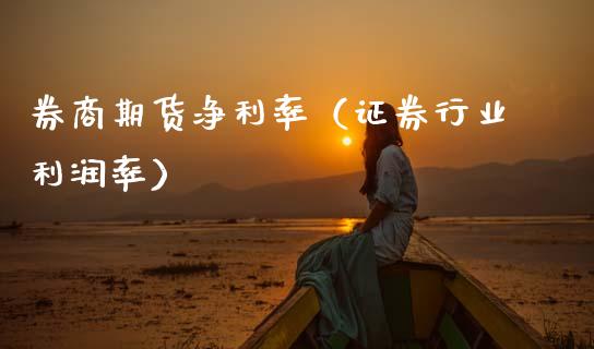 券商期货净利率（证券行业利润率）