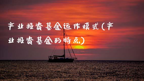 产业投资基金运作模式(产业投资基金的特点)
