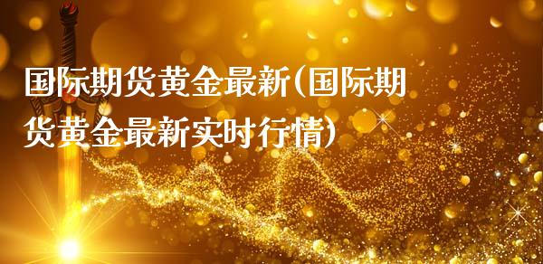 国际期货黄金最新(国际期货黄金最新实时行情)