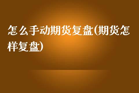 怎么手动期货复盘(期货怎样复盘)