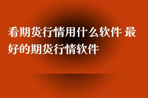 看期货行情用什么软件 最好的期货行情软件