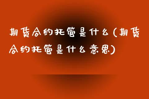 期货合约托管是什么(期货合约托管是什么意思)