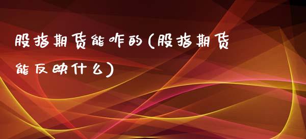 股指期货能咋的(股指期货能反映什么)