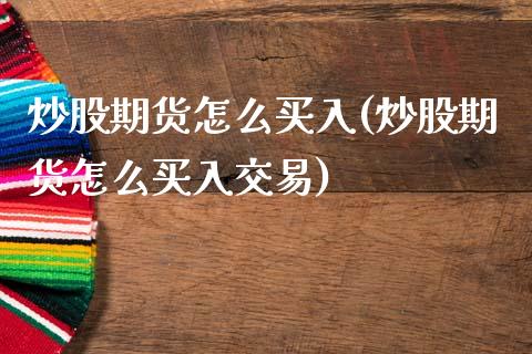 炒股期货怎么买入(炒股期货怎么买入交易)