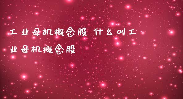 工业母机概念股 什么叫工业母机概念股