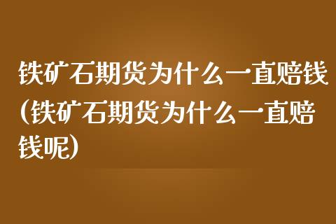 铁矿石期货为什么一直赔钱(铁矿石期货为什么一直赔钱呢)