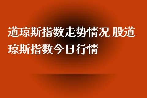 道琼斯指数走势情况 股道琼斯指数今日行情