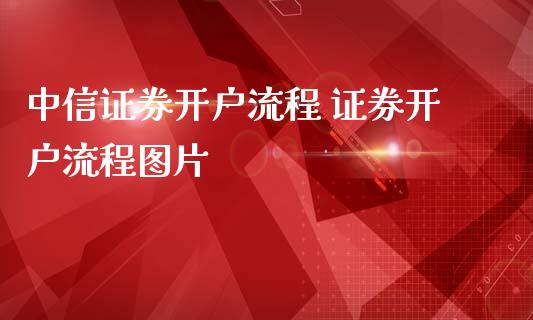 中信证券开户流程 证券开户流程图片