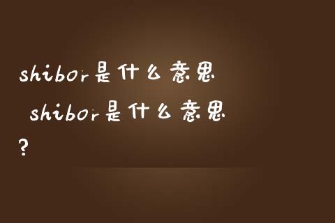 shibor是什么意思 shibor是什么意思?_股票理财_第1张_宇龙理财网 shibor是什么意思 shibor是什么意思?_https://www.dglong8.com_股票理财_第1张