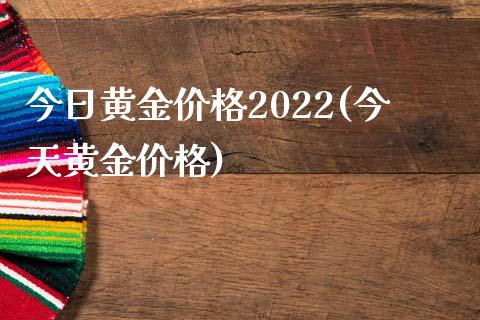 今日黄金价格2022(今天黄金价格)