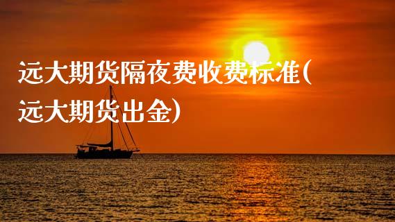 远大期货隔夜费收费标准(远大期货出金)