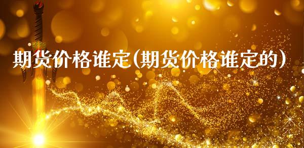 期货价格谁定(期货价格谁定的)