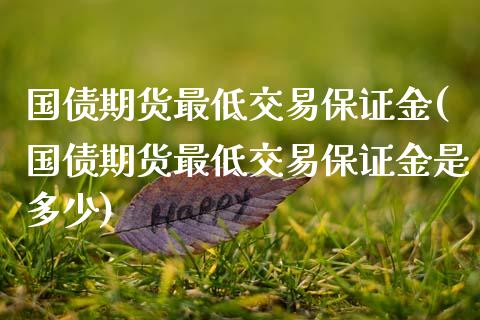 国债期货最低交易保证金(国债期货最低交易保证金是多少)