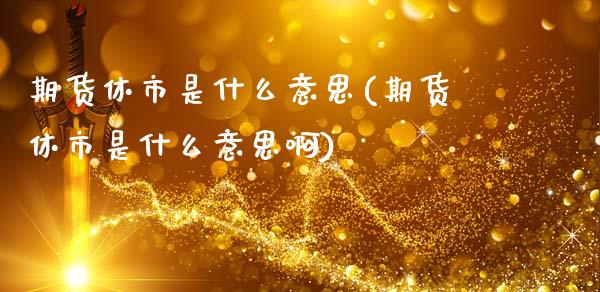 期货休市是什么意思(期货休市是什么意思啊)