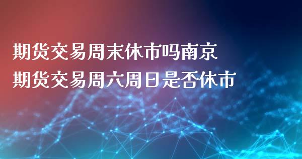 期货交易周末休市吗南京 期货交易周六周日是否休市