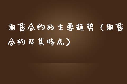 期货合约的主要趋势（期货合约及其特点）