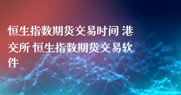 恒生指数期货交易时间 港交所 恒生指数期货交易软件