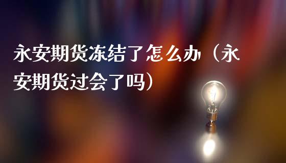 期货冻结了怎么办（期货过会了吗）
