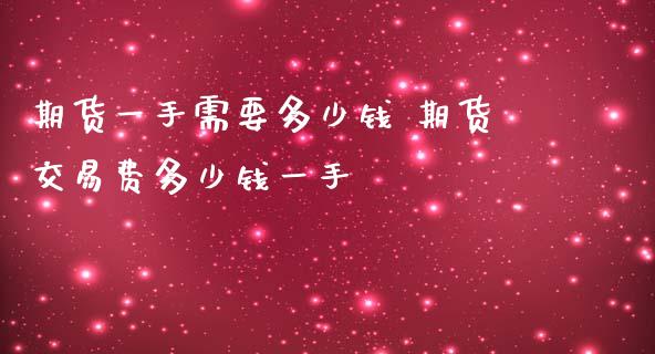 期货一手需要多少钱 期货交易费多少钱一手