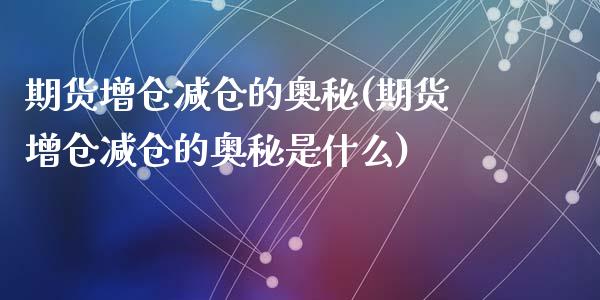 期货增仓减仓的奥秘(期货增仓减仓的奥秘是什么)