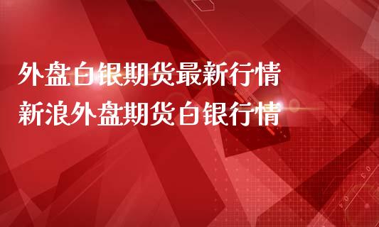 外盘白银期货最新行情  新浪外盘期货白银行情