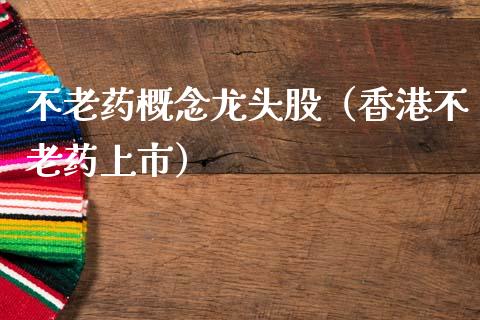 不老药概念龙头股（香港不老药上市）