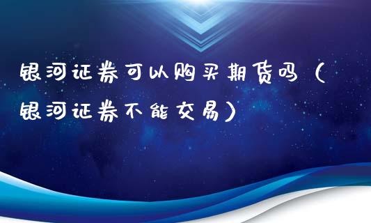 证券可以购买期货吗（证券不能交易）