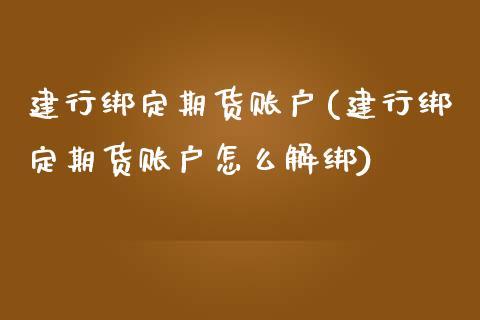 建行绑定期货账户(建行绑定期货账户怎么解绑)