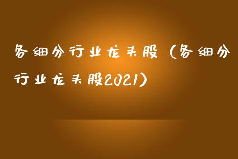 各细分行业龙头股（各细分行业龙头股2021）