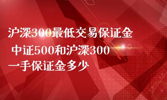 沪深300最低交易保证金 中证500和沪深300一手保证金多少_理财百科_第1张_宇龙理财网 沪深300最低交易保证金 中证500和沪深300一手保证金多少_https://www.dglong8.com_理财百科_第1张