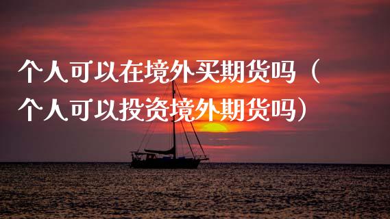 个人可以在境外买期货吗（个人可以投资境外期货吗）